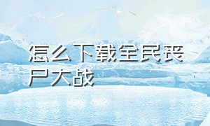 怎么下载全民丧尸大战（全民僵尸大战无限资源在哪下载）