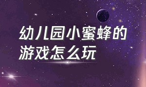 幼儿园小蜜蜂的游戏怎么玩