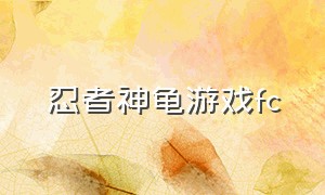 忍者神龟游戏fc（忍者神龟游戏fc版2代）