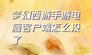 梦幻西游手游电脑客户端怎么没了