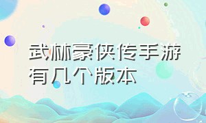 武林豪侠传手游有几个版本