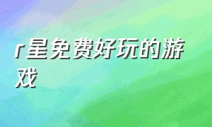 r星免费好玩的游戏（R星好玩的游戏steam）