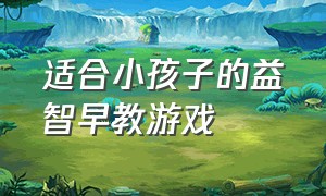 适合小孩子的益智早教游戏（儿童的益智早教游戏有什么）