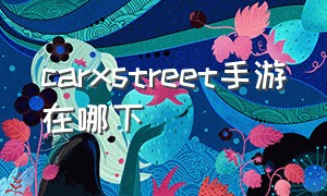 carxstreet手游在哪下