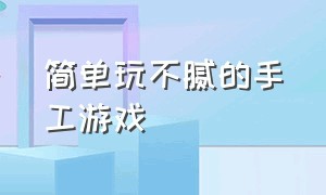 简单玩不腻的手工游戏（好玩儿又简单的休闲手工游戏）