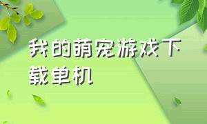 我的萌宠游戏下载单机（我的萌宠百科）