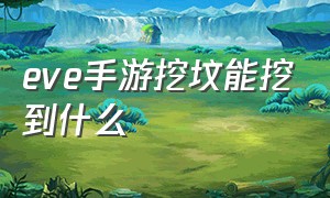 eve手游挖坟能挖到什么（eve手游冲锋挖坟详细教程）