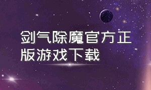 剑气除魔官方正版游戏下载（剑气除魔游戏链接下载）