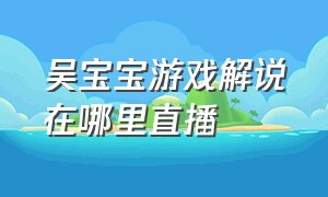 吴宝宝游戏解说在哪里直播