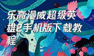 乐高漫威超级英雄2手机版下载教程