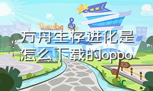 方舟生存进化是怎么下载的oppo（方舟生存进化oppo手机怎么不能玩）