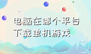 电脑在哪个平台下载单机游戏