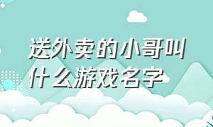 送外卖的小哥叫什么游戏名字