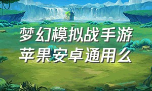 梦幻模拟战手游苹果安卓通用么