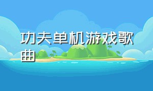 功夫单机游戏歌曲