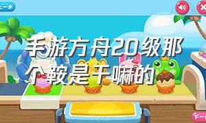 手游方舟20级那个鞍是干嘛的