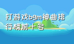 打游戏bgm神曲排行榜前十名