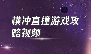 横冲直撞游戏攻略视频（横冲直撞2游戏攻略）