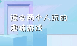 适合两个人玩的趣味游戏