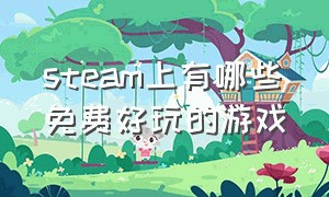 steam上有哪些免费好玩的游戏（steam上面有什么好玩的免费游戏）