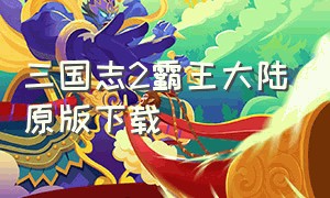 三国志2霸王大陆原版下载