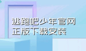 逃跑吧少年官网正版下载安装（逃跑吧少年官方下载 入口）