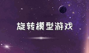 旋转模型游戏（三维旋转通道游戏）