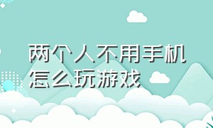 两个人不用手机怎么玩游戏