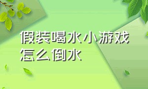 假装喝水小游戏怎么倒水（假装喝水游戏如何能喝到水）