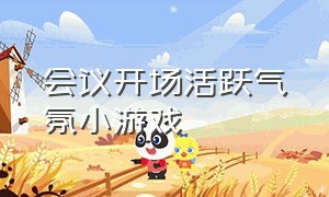 会议开场活跃气氛小游戏（会议开场烘托气氛的小游戏）