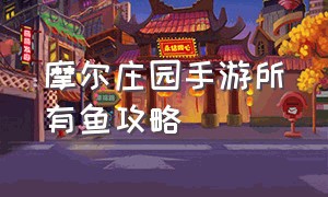 摩尔庄园手游所有鱼攻略