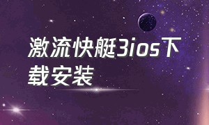 激流快艇3ios下载安装（激流快艇下载方法苹果）