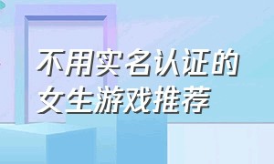 不用实名认证的女生游戏推荐