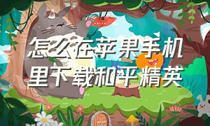 怎么在苹果手机里下载和平精英