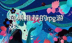 苹果推荐的rpg游戏（苹果rpg游戏十大排名）