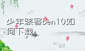 少年骇客ben10如何下载（少年骇客ben10模拟器下载）