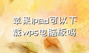 苹果ipad可以下载wps电脑版吗