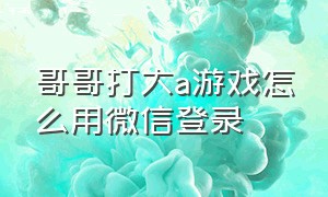 哥哥打大a游戏怎么用微信登录