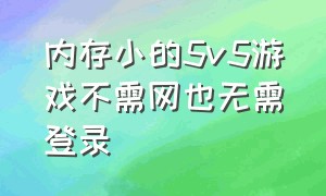 内存小的5v5游戏不需网也无需登录