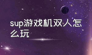 sup游戏机双人怎么玩