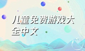 儿童免费游戏大全中文（儿童免费游戏下载大全）