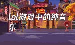 lol游戏中的纯音乐