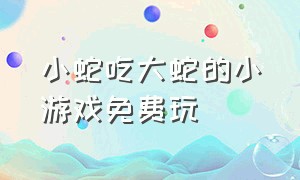 小蛇吃大蛇的小游戏免费玩