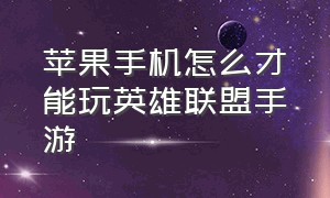 苹果手机怎么才能玩英雄联盟手游