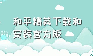 和平精英下载和安装官方版（和平精英正版下载安装）