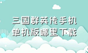 三国群英传手机单机版哪里下载