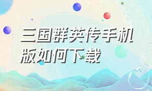 三国群英传手机版如何下载