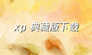 xp 典藏版下载（xp官方安装版下载）