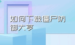 如何下载僵尸防御大亨（僵尸防御大亨怎么下载）