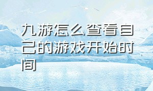 九游怎么查看自己的游戏开始时间